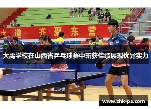 大禹学校在山西省乒乓球赛中斩获佳绩展现优异实力 大禹学校在山西省乒乓球赛中斩获佳绩展现优异实力