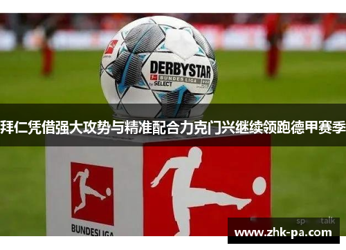 拜仁凭借强大攻势与精准配合力克门兴继续领跑德甲赛季 拜仁凭借强大攻势与精准配合力克门兴继续领跑德甲赛季