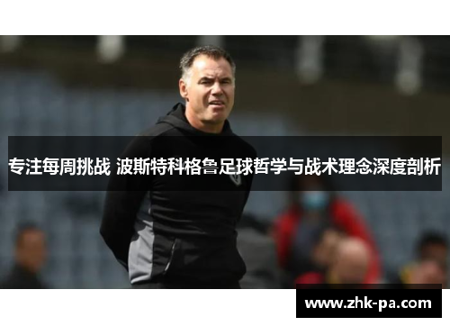 专注每周挑战 波斯特科格鲁足球哲学与战术理念深度剖析 专注每周挑战 波斯特科格鲁足球哲学与战术理念深度剖析