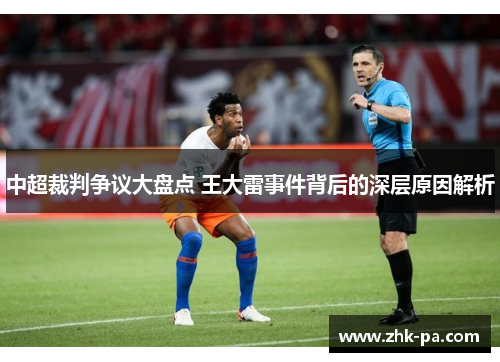 中超裁判争议大盘点 王大雷事件背后的深层原因解析 中超裁判争议大盘点 王大雷事件背后的深层原因解析
