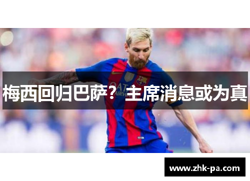 梅西回归巴萨?主席消息或为真 梅西回归巴萨?主席消息或为真