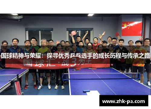 国球精神与荣耀:探寻优秀乒乓选手的成长历程与传承之路 国球精神与荣耀:探寻优秀乒乓选手的成长历程与传承之路