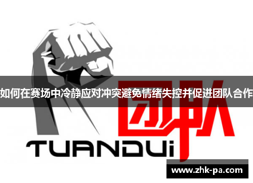 如何在赛场中冷静应对冲突避免情绪失控并促进团队合作 如何在赛场中冷静应对冲突避免情绪失控并促进团队合作