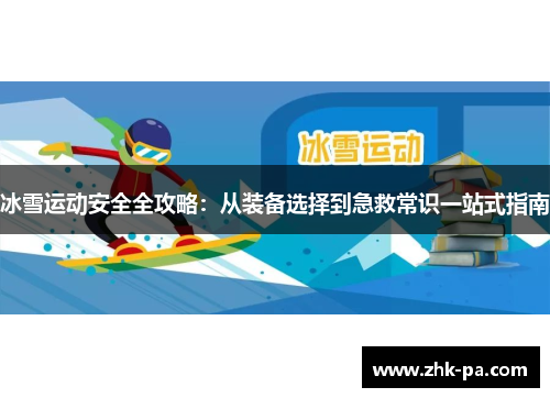 冰雪运动安全全攻略:从装备选择到急救常识一站式指南 冰雪运动安全全攻略:从装备选择到急救常识一站式指南