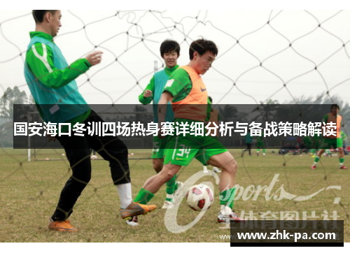 国安海口冬训四场热身赛详细分析与备战策略解读 国安海口冬训四场热身赛详细分析与备战策略解读