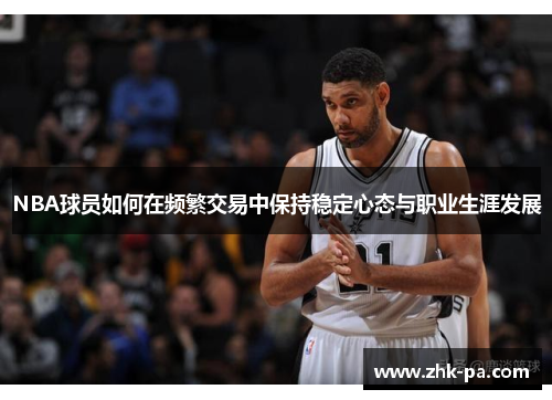 NBA球员如何在频繁交易中保持稳定心态与职业生涯发展 NBA球员如何在频繁交易中保持稳定心态与职业生涯发展