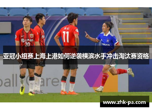 亚冠小组赛上海上港如何逆袭横滨水手冲击淘汰赛资格 亚冠小组赛上海上港如何逆袭横滨水手冲击淘汰赛资格