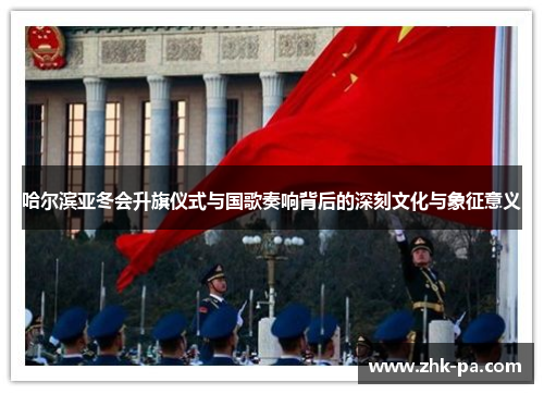哈尔滨亚冬会升旗仪式与国歌奏响背后的深刻文化与象征意义 哈尔滨亚冬会升旗仪式与国歌奏响背后的深刻文化与象征意义