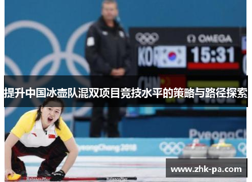 提升中国冰壶队混双项目竞技水平的策略与路径探索 提升中国冰壶队混双项目竞技水平的策略与路径探索
