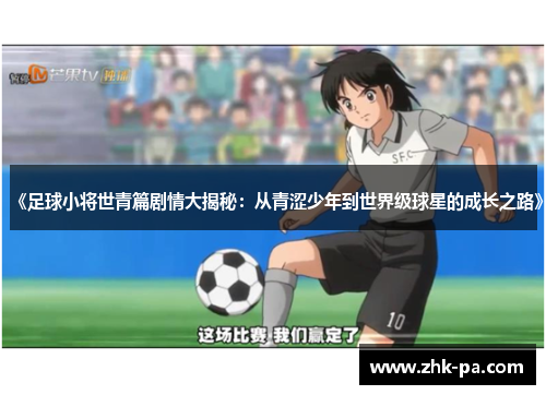 《足球小将世青篇剧情大揭秘:从青涩少年到世界级球星的成长之路》 《足球小将世青篇剧情大揭秘:从青涩少年到世界级球星的成长之路》