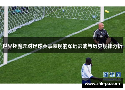 世界杯魔咒对足球赛事表现的深远影响与历史规律分析 世界杯魔咒对足球赛事表现的深远影响与历史规律分析