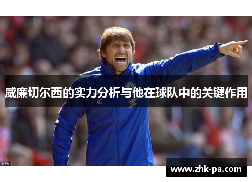 威廉切尔西的实力分析与他在球队中的关键作用 威廉切尔西的实力分析与他在球队中的关键作用
