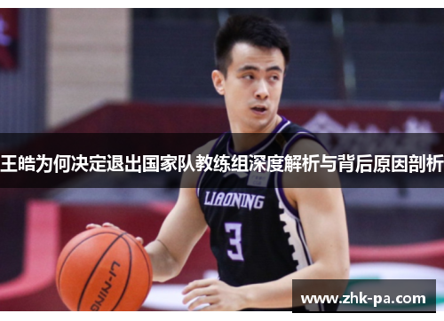 王皓为何决定退出国家队教练组深度解析与背后原因剖析 王皓为何决定退出国家队教练组深度解析与背后原因剖析