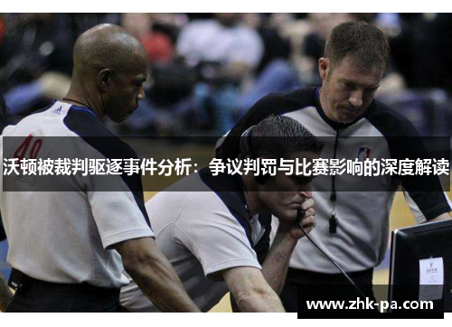 沃顿被裁判驱逐事件分析:争议判罚与比赛影响的深度解读 沃顿被裁判驱逐事件分析:争议判罚与比赛影响的深度解读