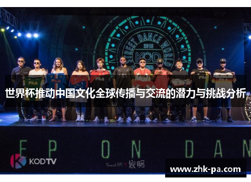 世界杯推动中国文化全球传播与交流的潜力与挑战分析 世界杯推动中国文化全球传播与交流的潜力与挑战分析