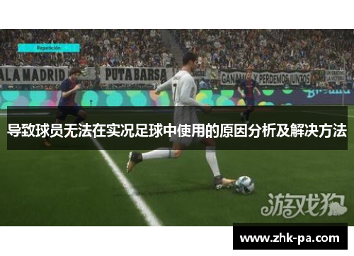 导致球员无法在实况足球中使用的原因分析及解决方法 导致球员无法在实况足球中使用的原因分析及解决方法