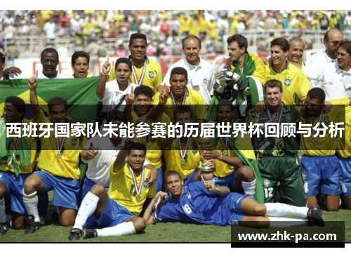 西班牙国家队未能参赛的历届世界杯回顾与分析 西班牙国家队未能参赛的历届世界杯回顾与分析