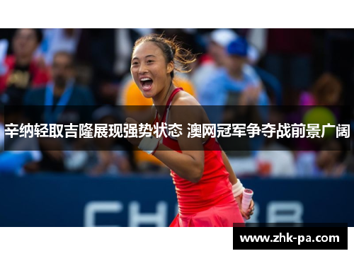 辛纳轻取吉隆展现强势状态 澳网冠军争夺战前景广阔 辛纳轻取吉隆展现强势状态 澳网冠军争夺战前景广阔