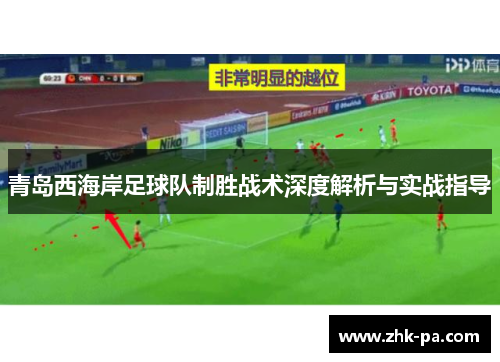 青岛西海岸足球队制胜战术深度解析与实战指导 青岛西海岸足球队制胜战术深度解析与实战指导
