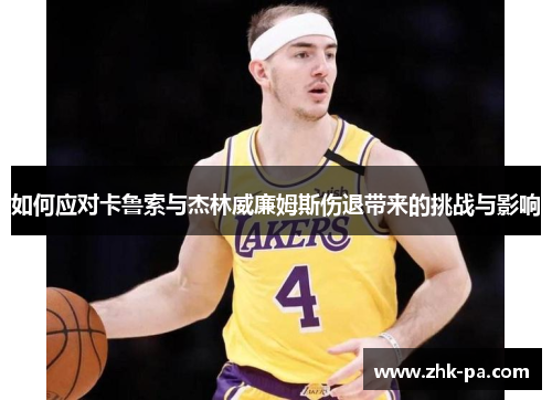 如何应对卡鲁索与杰林威廉姆斯伤退带来的挑战与影响