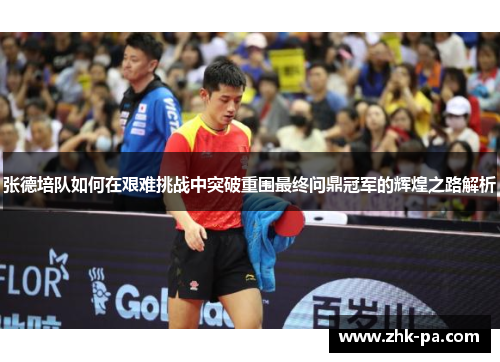 张德培队如何在艰难挑战中突破重围最终问鼎冠军的辉煌之路解析