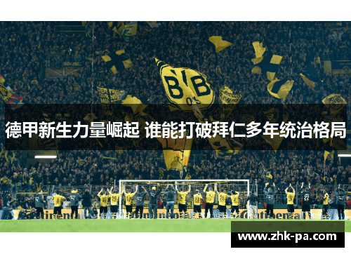 德甲新生力量崛起 谁能打破拜仁多年统治格局