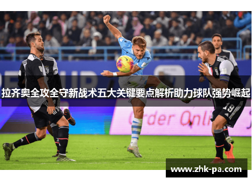 拉齐奥全攻全守新战术五大关键要点解析助力球队强势崛起