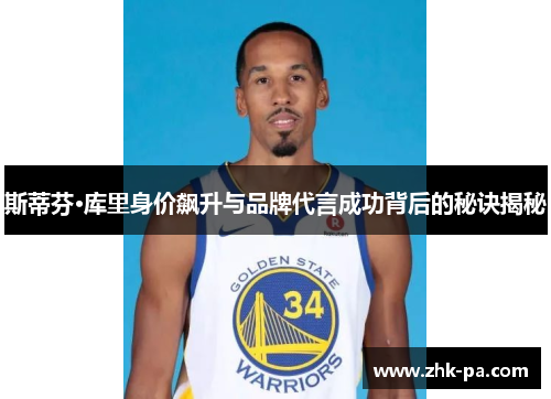 斯蒂芬·库里身价飙升与品牌代言成功背后的秘诀揭秘