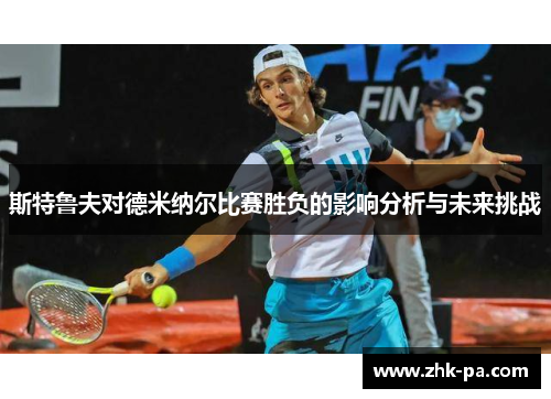 斯特鲁夫对德米纳尔比赛胜负的影响分析与未来挑战 斯特鲁夫对德米纳尔比赛胜负的影响分析与未来挑战