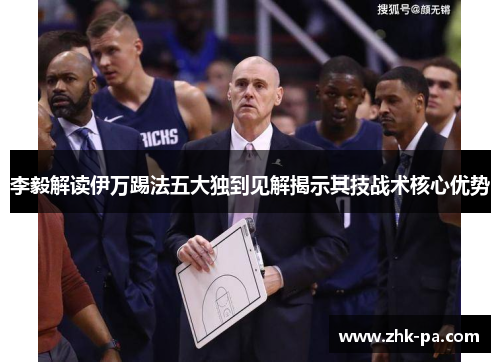 李毅解读伊万踢法五大独到见解揭示其技战术核心优势 李毅解读伊万踢法五大独到见解揭示其技战术核心优势