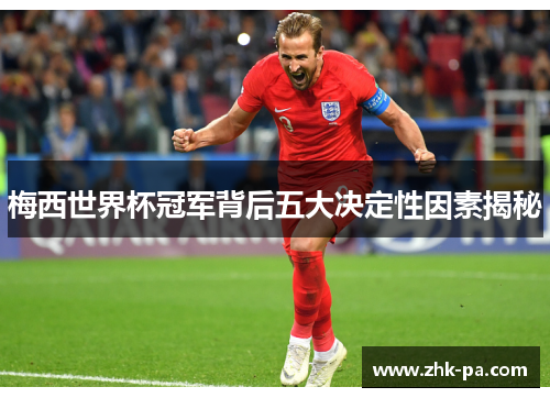 梅西世界杯冠军背后五大决定性因素揭秘