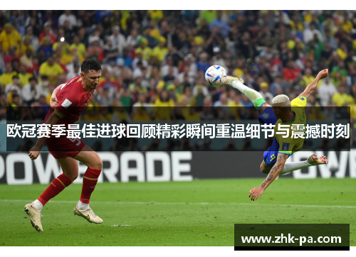 欧冠赛季最佳进球回顾精彩瞬间重温细节与震撼时刻