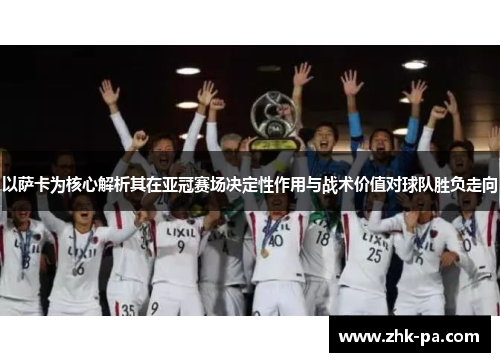 以萨卡为核心解析其在亚冠赛场决定性作用与战术价值对球队胜负走向 以萨卡为核心解析其在亚冠赛场决定性作用与战术价值对球队胜负走向