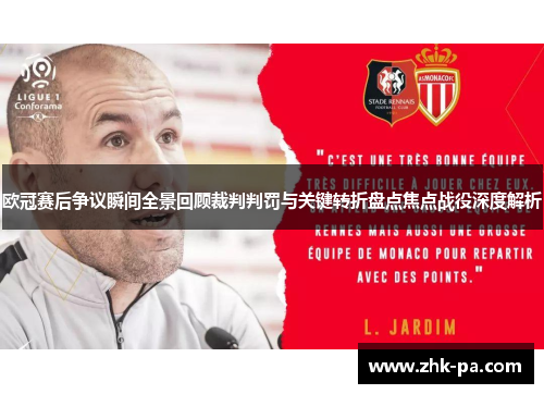 欧冠赛后争议瞬间全景回顾裁判判罚与关键转折盘点焦点战役深度解析