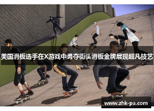 美国滑板选手在X游戏中勇夺街头滑板金牌展现超凡技艺