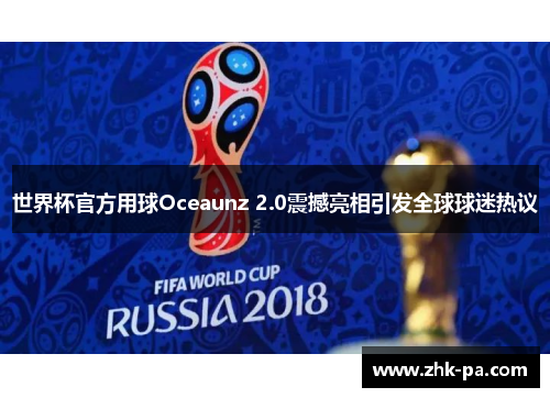 世界杯官方用球Oceaunz 2.0震撼亮相引发全球球迷热议