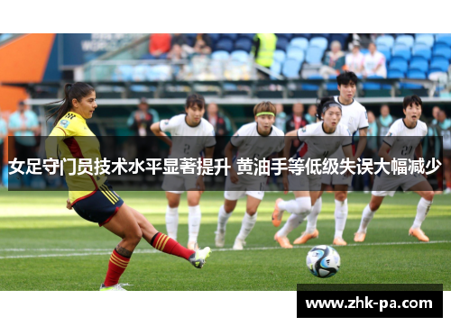 女足守门员技术水平显著提升 黄油手等低级失误大幅减少