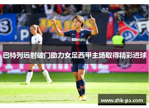 巴特列远射破门助力女足西甲主场取得精彩进球