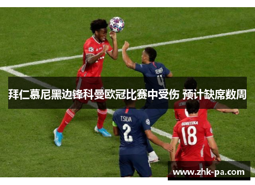 拜仁慕尼黑边锋科曼欧冠比赛中受伤 预计缺席数周