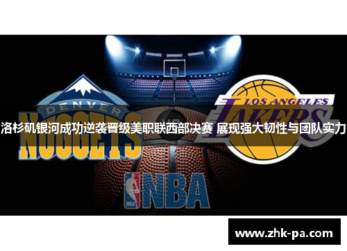 洛杉矶银河成功逆袭晋级美职联西部决赛 展现强大韧性与团队实力