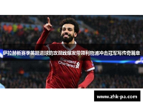 萨拉赫新赛季英超进球助攻双线爆发带领利物浦冲击冠军写传奇篇章 萨拉赫新赛季英超进球助攻双线爆发带领利物浦冲击冠军写传奇篇章