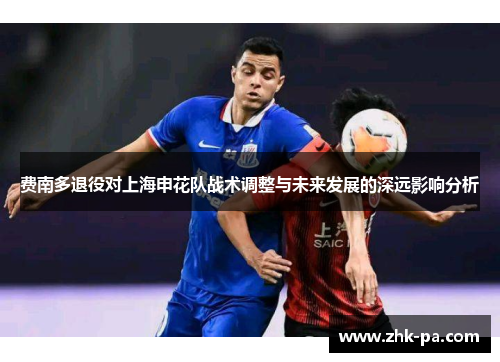 费南多退役对上海申花队战术调整与未来发展的深远影响分析