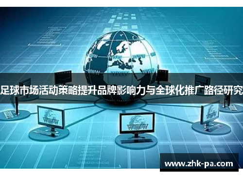 足球市场活动策略提升品牌影响力与全球化推广路径研究