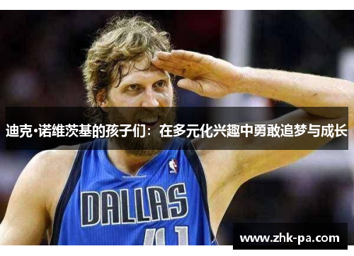 迪克·诺维茨基的孩子们：在多元化兴趣中勇敢追梦与成长