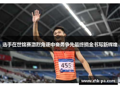 选手在世锦赛激烈角逐中奋勇争先最终摘金书写新辉煌