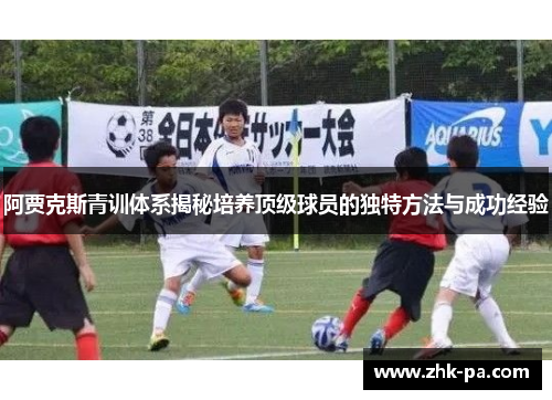阿贾克斯青训体系揭秘培养顶级球员的独特方法与成功经验