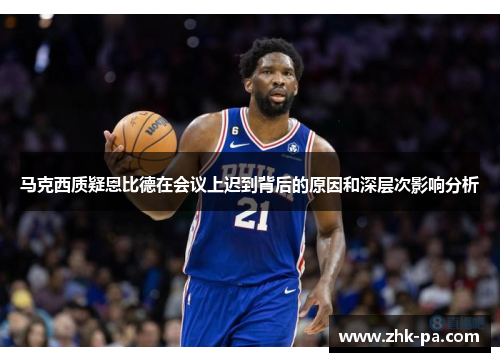 马克西质疑恩比德在会议上迟到背后的原因和深层次影响分析