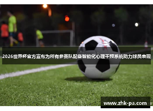 2026世界杯官方宣布为所有参赛队配备智能化心理干预系统助力球员表现 2026世界杯官方宣布为所有参赛队配备智能化心理干预系统助力球员表现