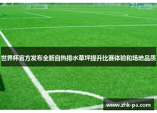 世界杯官方发布全新自热排水草坪提升比赛体验和场地品质