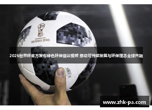 2026世界杯官方发布绿色环保倡议视频 推动可持续发展与环保理念全球共融 2026世界杯官方发布绿色环保倡议视频 推动可持续发展与环保理念全球共融